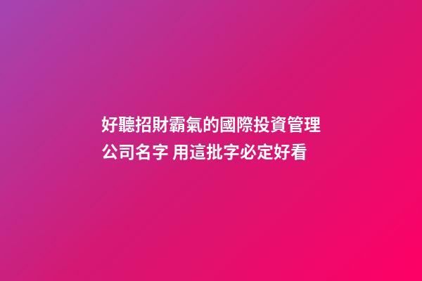 好聽招財霸氣的國際投資管理公司名字 用這批字必定好看-第1張-公司起名-玄機派